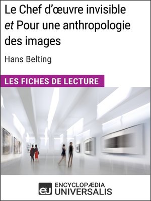 cover image of Le Chef d'œuvre invisible et Pour une anthropologie des images d'Hans Belting (Les Fiches de Lecture d'Universalis)